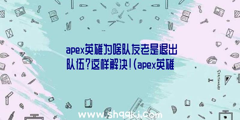 apex英雄为啥队友老是退出队伍？这样解决！（apex英雄人物卡屏最开始考虑你的配置是否达标）